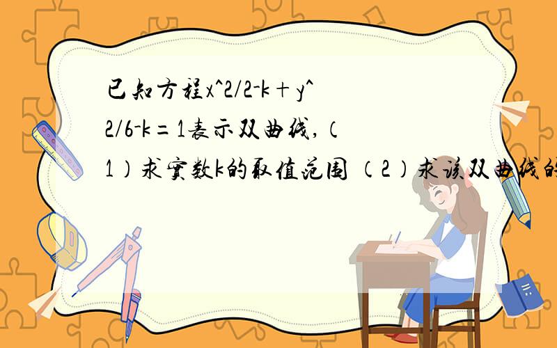 已知方程x^2/2-k+y^2/6-k=1表示双曲线,（1）求实数k的取值范围 （2）求该双曲线的两个焦点坐标