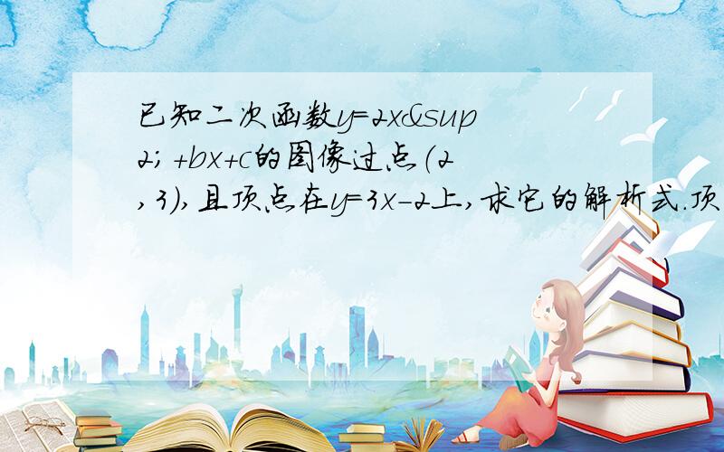 已知二次函数y=2x²+bx+c的图像过点（2,3）,且顶点在y=3x-2上,求它的解析式.顶点在直线y=3x-2上