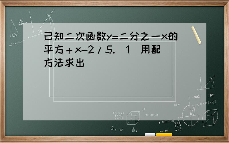 已知二次函数y=二分之一x的平方＋x-2/5.(1)用配方法求出