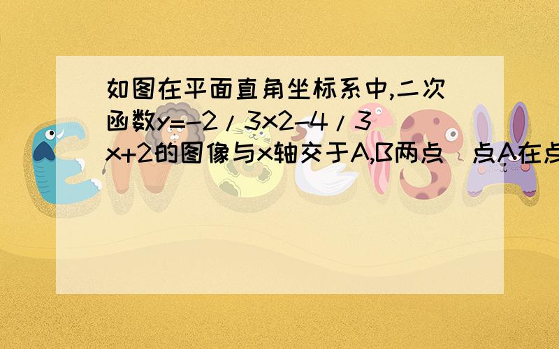 如图在平面直角坐标系中,二次函数y=-2/3x2-4/3x+2的图像与x轴交于A,B两点(点A在点B的左侧),与y轴交于点C