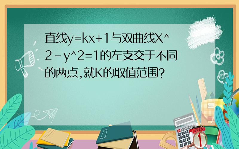 直线y=kx+1与双曲线X^2-y^2=1的左支交于不同的两点,就K的取值范围?