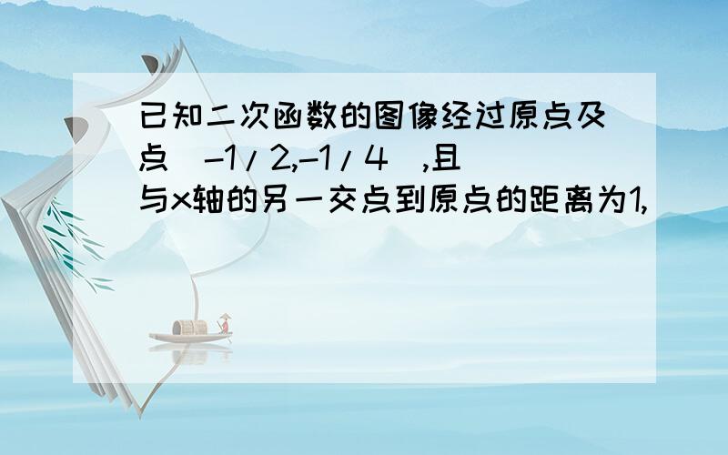 已知二次函数的图像经过原点及点（-1/2,-1/4）,且与x轴的另一交点到原点的距离为1,