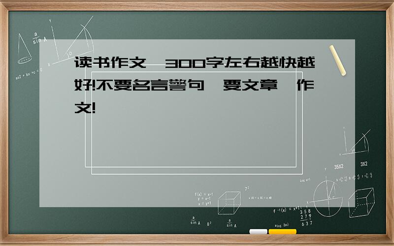 读书作文,300字左右越快越好!不要名言警句,要文章、作文!