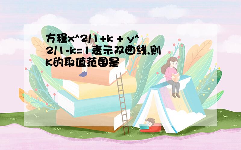 方程x^2/1+k + y^2/1-k=1表示双曲线,则K的取值范围是