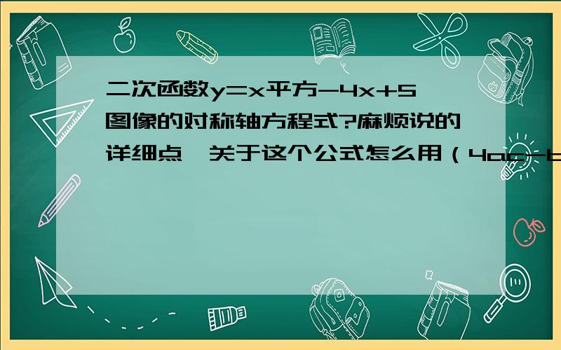 二次函数y=x平方-4x+5图像的对称轴方程式?麻烦说的详细点,关于这个公式怎么用（4ac-b平方/4a）?a=1,b=4,c=5.