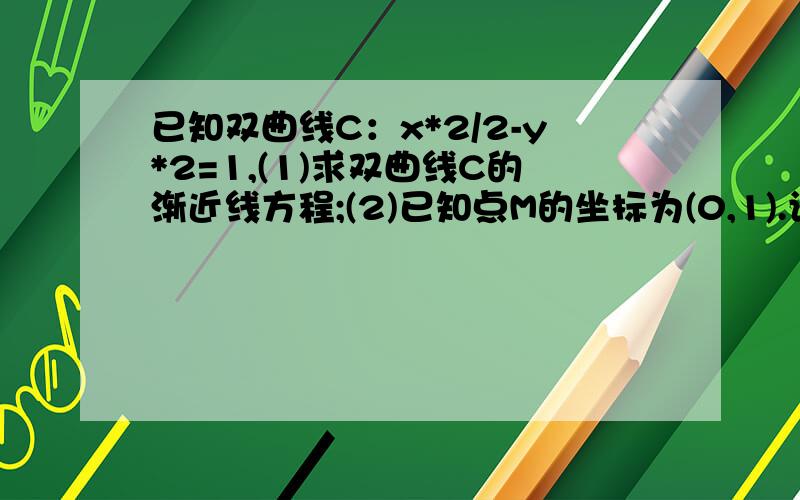 已知双曲线C：x*2/2-y*2=1,(1)求双曲线C的渐近线方程;(2)已知点M的坐标为(0,1).设P是双曲线上的一点,Q是点P关于原点的对称点,记S=向量MP点乘向量MQ,求S的取值范围.