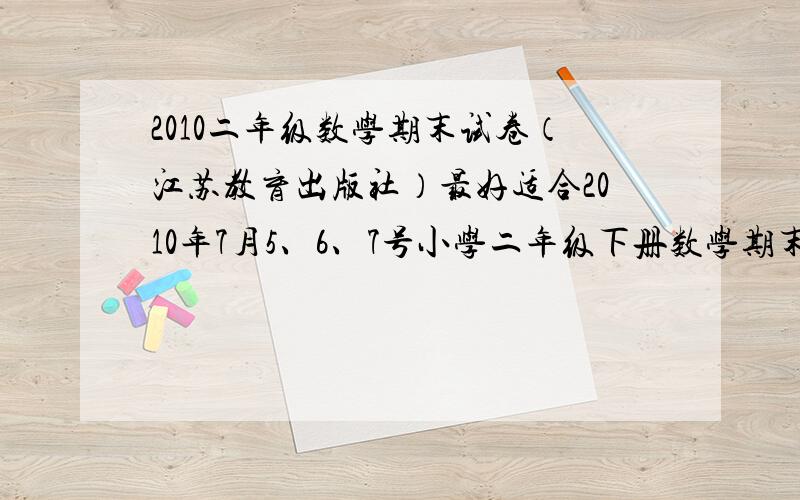 2010二年级数学期末试卷（江苏教育出版社）最好适合2010年7月5、6、7号小学二年级下册数学期末试卷.