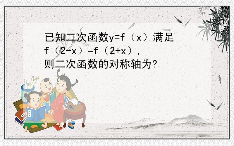 已知二次函数y=f（x）满足f（2-x）=f（2+x）,则二次函数的对称轴为?