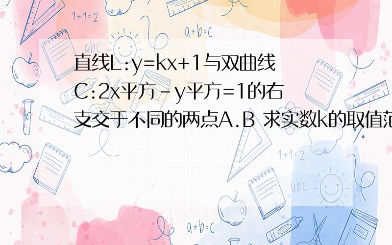 直线L:y=kx+1与双曲线C:2x平方-y平方=1的右支交于不同的两点A.B 求实数k的取值范围.是否存在实数k,使得以线段AB为直径的圆经双曲线C的右焦点F?若存在,求出k的值,若不存在,说明理由.