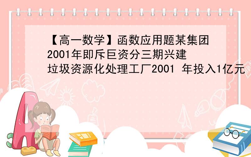 【高一数学】函数应用题某集团2001年即斥巨资分三期兴建垃圾资源化处理工厂2001 年投入1亿元 年综合收益2千万元2003 年投入4亿元 年综合收益4千万元2005 年投入2亿元 年综合收益4千万元如果