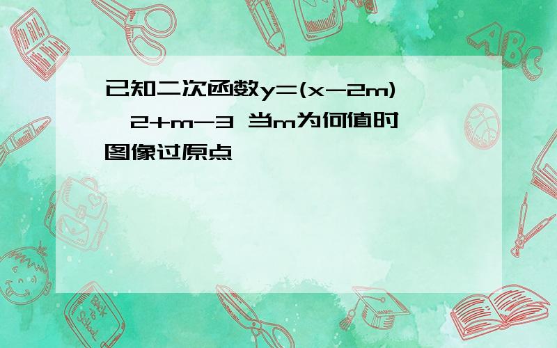 已知二次函数y=(x-2m)^2+m-3 当m为何值时,图像过原点