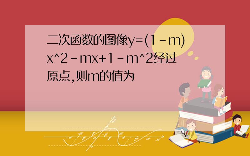 二次函数的图像y=(1-m)x^2-mx+1-m^2经过原点,则m的值为