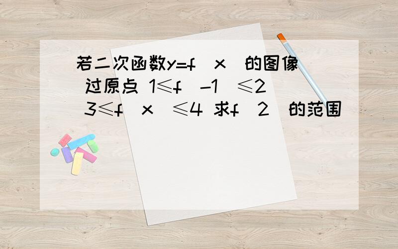 若二次函数y=f(x)的图像 过原点 1≤f(-1)≤2 3≤f(x)≤4 求f（2）的范围