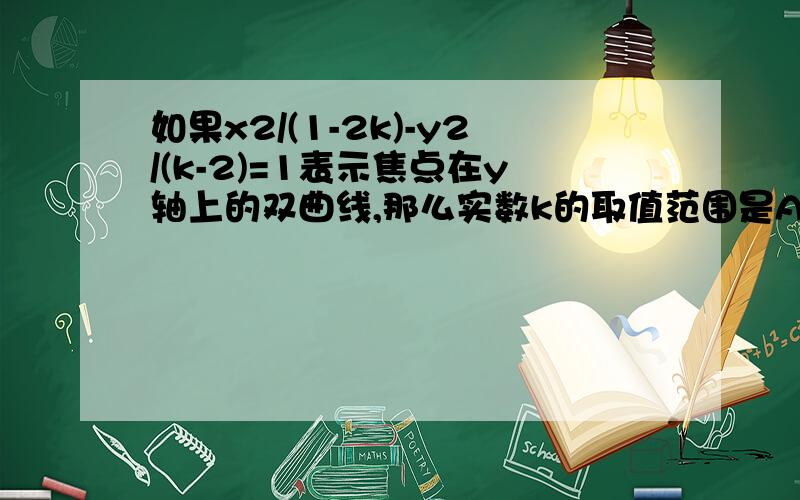 如果x2/(1-2k)-y2/(k-2)=1表示焦点在y轴上的双曲线,那么实数k的取值范围是A．1/2,2 B．1/2.1 C．1,2 D． 1/2,正无穷大