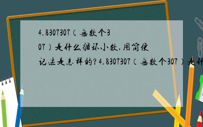 4.8307307（无数个307）是什么循环小数,用简便记法是怎样的?4.8307307（无数个307）是什么循环小数,用简便记法是怎样的?