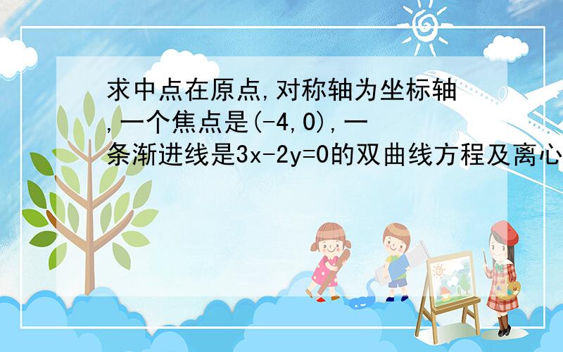 求中点在原点,对称轴为坐标轴,一个焦点是(-4,0),一条渐进线是3x-2y=0的双曲线方程及离心率.