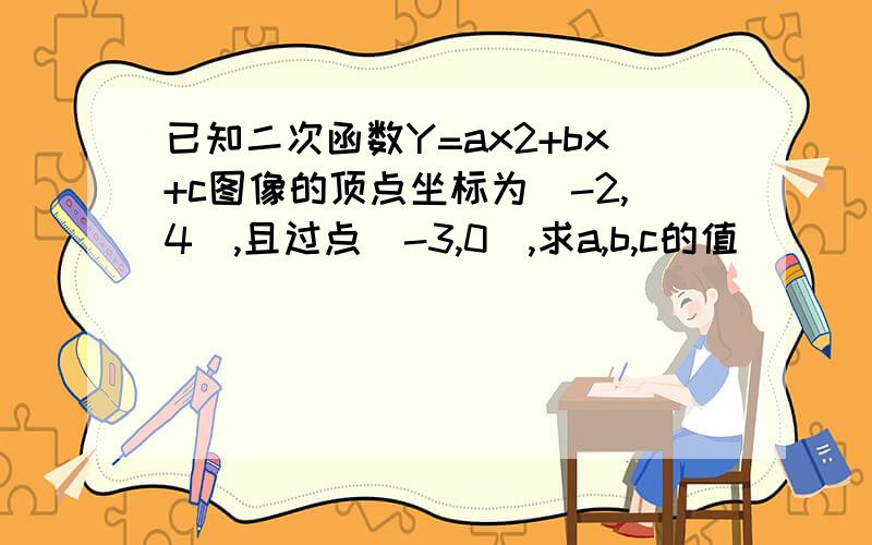 已知二次函数Y=ax2+bx+c图像的顶点坐标为（-2,4）,且过点（-3,0）,求a,b,c的值