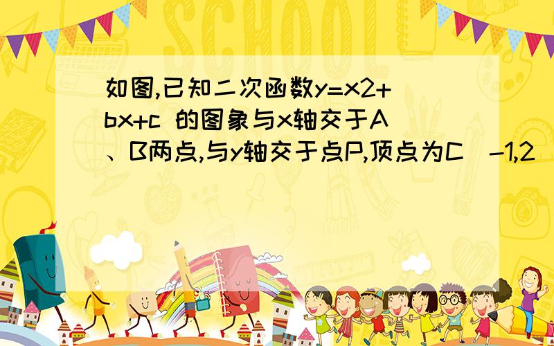 如图,已知二次函数y=x2+bx+c 的图象与x轴交于A、B两点,与y轴交于点P,顶点为C（-1,2 ）.（1）求此函数如图,已知二次函数y=x2+bx+c 的图象与x轴交于A、B两点,与y轴交于点P,顶点为C（-1,2 ）.（1）求此