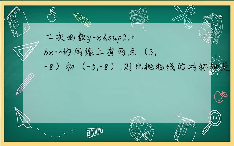 二次函数y=x²+bx+c的图像上有两点（3,-8）和（-5,-8）,则此抛物线的对称轴是