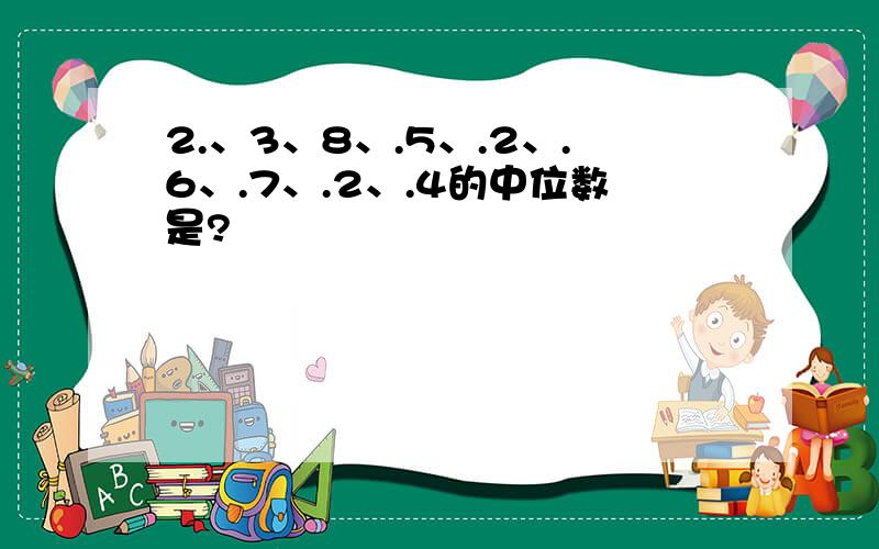 2.、3、8、.5、.2、.6、.7、.2、.4的中位数是?