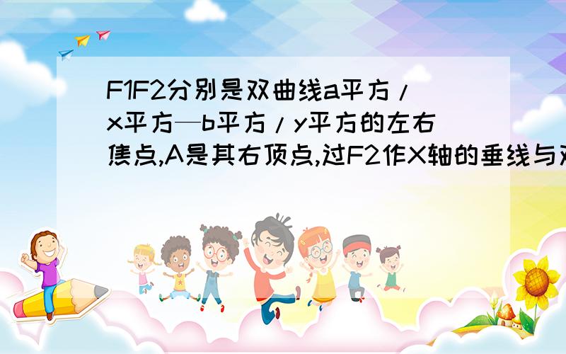 F1F2分别是双曲线a平方/x平方—b平方/y平方的左右焦点,A是其右顶点,过F2作X轴的垂线与双曲线的一个交点PG是三角形PF1F2的重心,若向量GA乘向量F1F2=0,则双曲线的离心率为多少?