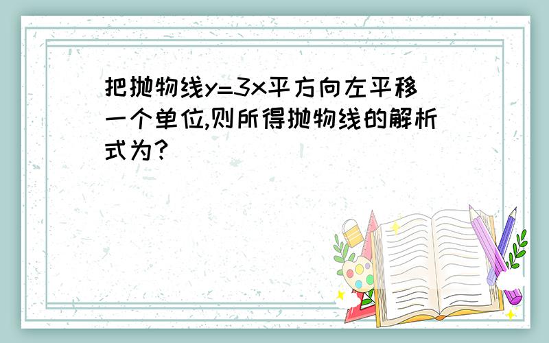 把抛物线y=3x平方向左平移一个单位,则所得抛物线的解析式为?