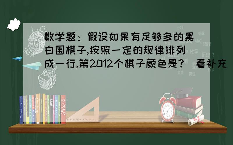 数学题：假设如果有足够多的黑白围棋子,按照一定的规律排列成一行,第2012个棋子颜色是?（看补充）规律是：两白两黑一百一黑两白两黑以白一黑两白两黑一白一黑.求方法.