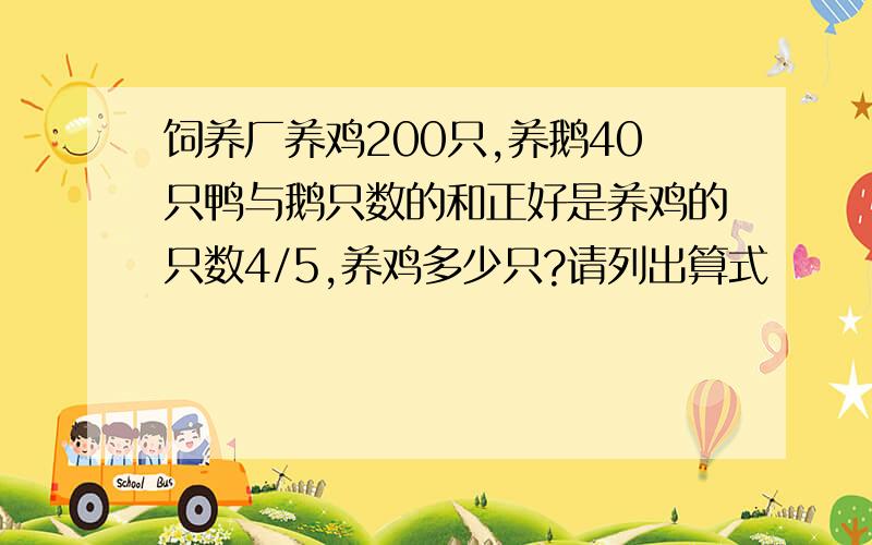 饲养厂养鸡200只,养鹅40只鸭与鹅只数的和正好是养鸡的只数4/5,养鸡多少只?请列出算式