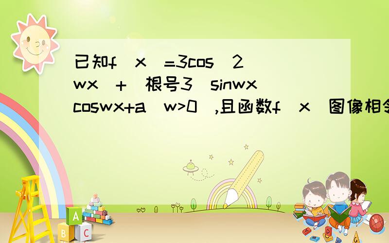 已知f(x)=3cos^2(wx)+(根号3)sinwxcoswx+a(w>0),且函数f(x)图像相邻两条对称轴间的距离为π/2（1）求w的值（2）若当x属于[π/6,5π/12]时,f(x)的最小值为2,求a的值（3）求该函数在区间[0,π/2]上的减区间尤其