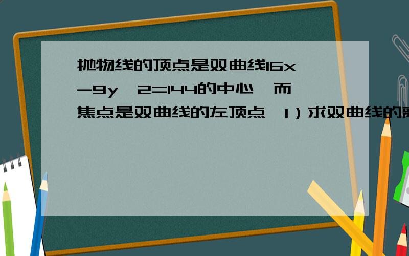 抛物线的顶点是双曲线16x^-9y^2=144的中心,而焦点是双曲线的左顶点,1）求双曲线的离心率和标准方程2）求抛物线的标准方程