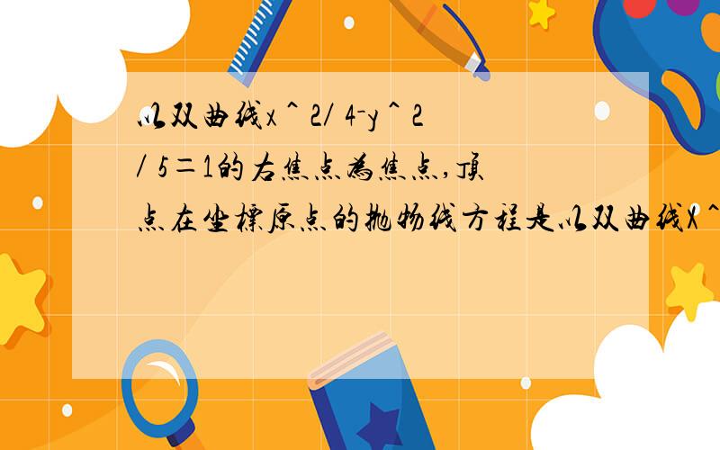 以双曲线x＾2／ 4－y＾2／ 5＝1的右焦点为焦点,顶点在坐标原点的抛物线方程是以双曲线X＾2／ 4－y＾2／ 5＝1的右焦点为焦点,顶点在坐标原点的抛物线方程是Y＾2＝＿＿x6 12 负6 负12选择!