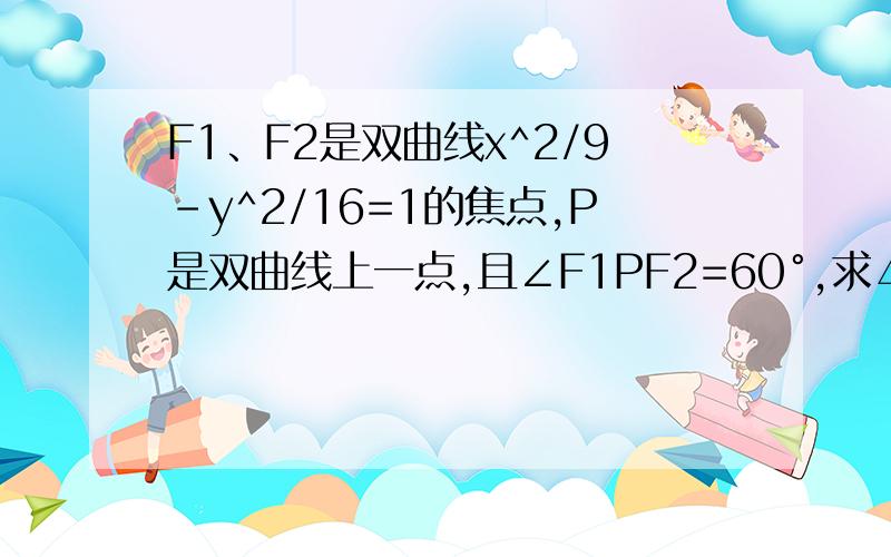 F1、F2是双曲线x^2/9-y^2/16=1的焦点,P是双曲线上一点,且∠F1PF2=60°,求△F1PF2的面积.