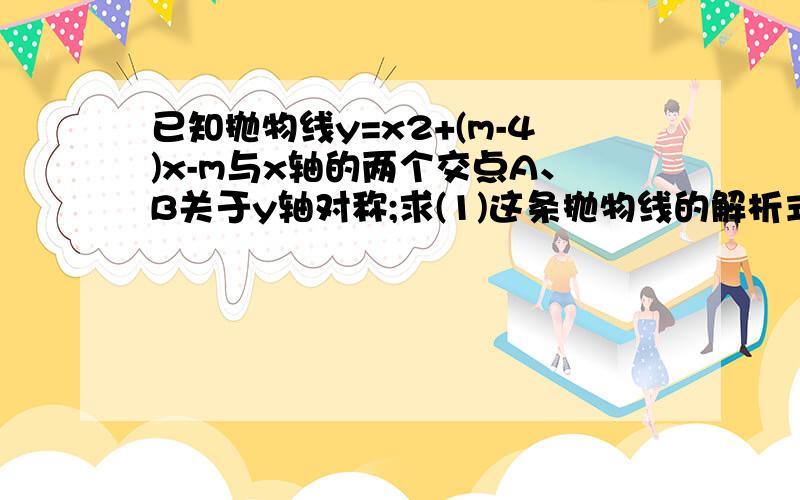 已知抛物线y=x2+(m-4)x-m与x轴的两个交点A、B关于y轴对称;求(1)这条抛物线的解析式(2)求A、B之间的距离