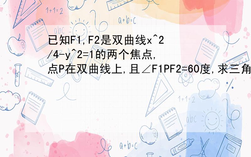 已知F1,F2是双曲线x^2/4-y^2=1的两个焦点,点P在双曲线上,且∠F1PF2=60度,求三角形F1PF2的面积