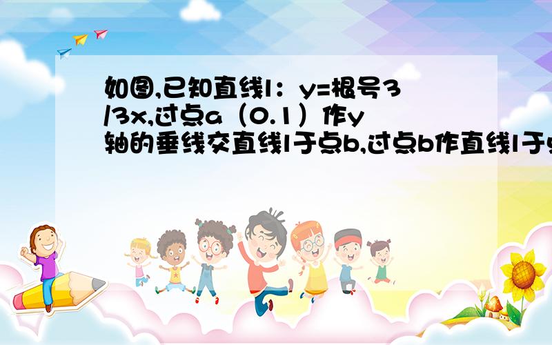 如图,已知直线l：y=根号3/3x,过点a（0.1）作y轴的垂线交直线l于点b,过点b作直线l于点a1,过点a1作y轴的垂线交直线l于点b1,过点b1作直线l的垂线交y轴于点a2；.；按此作法继续下去,则点a2013的坐标