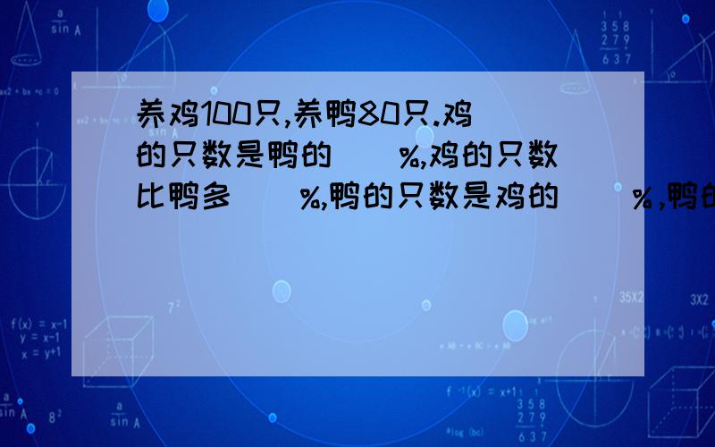 养鸡100只,养鸭80只.鸡的只数是鸭的()%,鸡的只数比鸭多()%,鸭的只数是鸡的（）％,鸭的只数比鸡少（）％