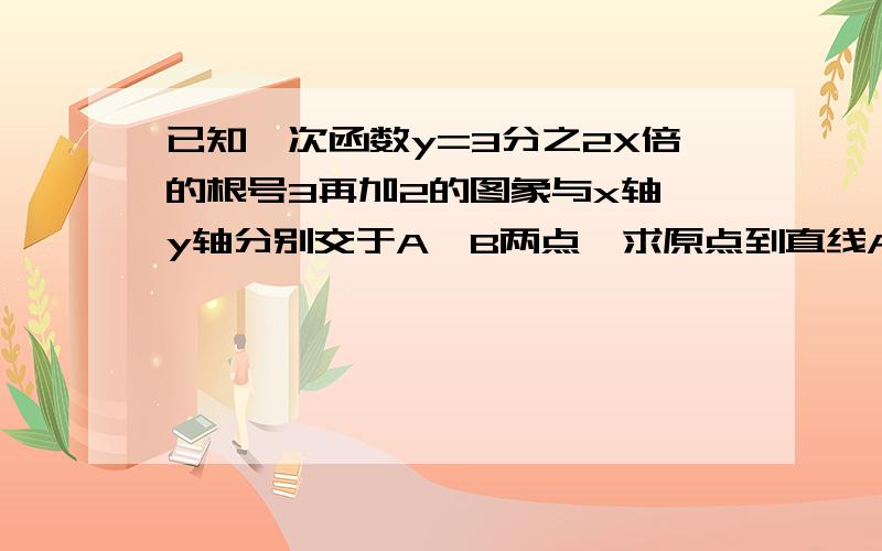 已知一次函数y=3分之2X倍的根号3再加2的图象与x轴,y轴分别交于A,B两点,求原点到直线AB的距离