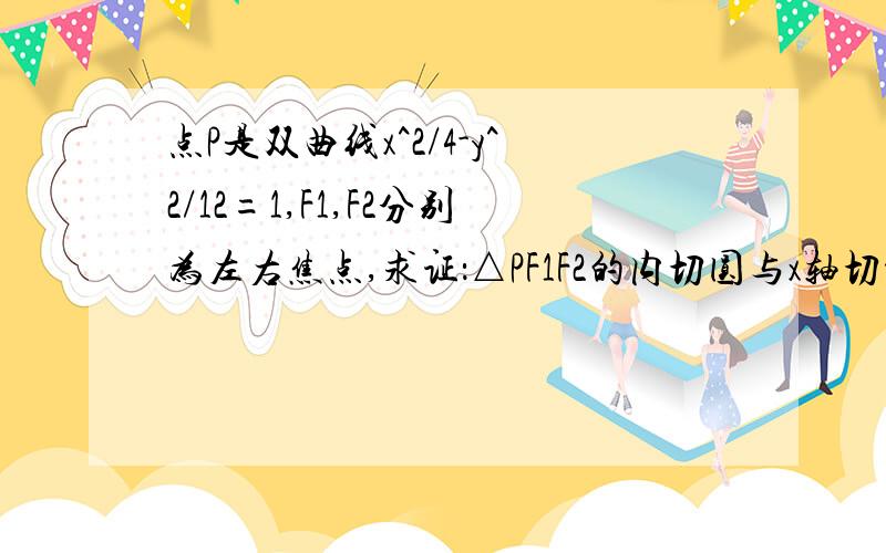 点P是双曲线x^2/4-y^2/12=1,F1,F2分别为左右焦点,求证：△PF1F2的内切圆与x轴切于定点.