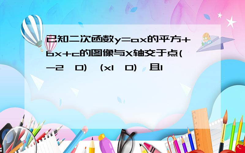 已知二次函数y=ax的平方+bx+c的图像与X轴交于点(-2,0),(x1,0),且1