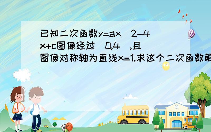 已知二次函数y=ax^2-4x+c图像经过(0,4),且图像对称轴为直线x=1.求这个二次函数解析式当x去何值时,y随x的增大而增大