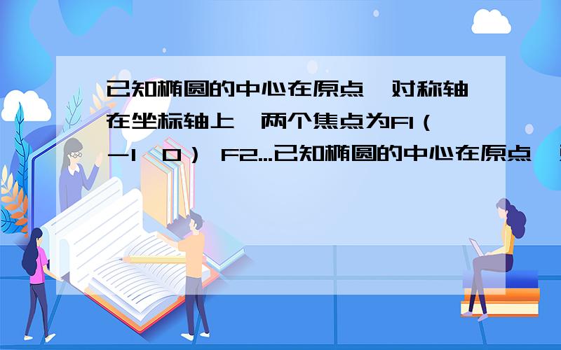 已知椭圆的中心在原点,对称轴在坐标轴上,两个焦点为F1（－1,0） F2...已知椭圆的中心在原点,对称轴在坐标轴上,两个焦点为F1（－1,0） F2（1,0）离心率e＝√2/2 （1）求椭圆方程