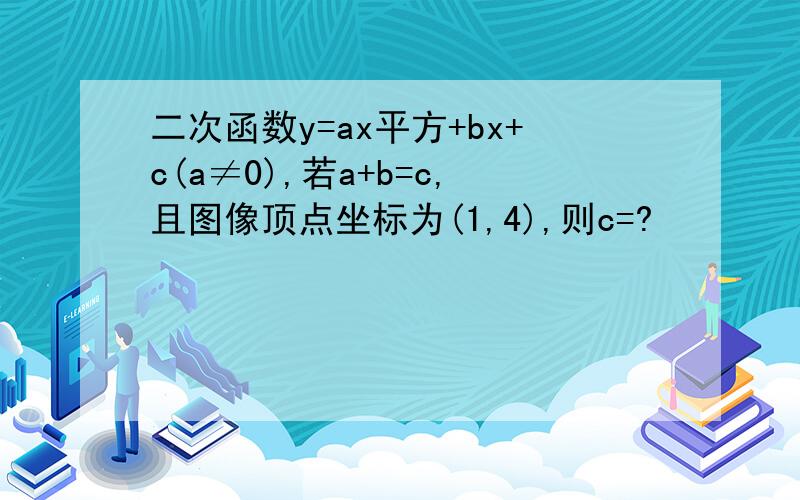 二次函数y=ax平方+bx+c(a≠0),若a+b=c,且图像顶点坐标为(1,4),则c=?