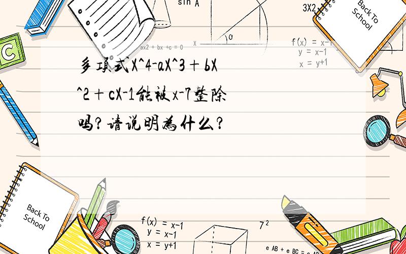 多项式X^4-aX^3+bX^2+cX-1能被x-7整除吗?请说明为什么？