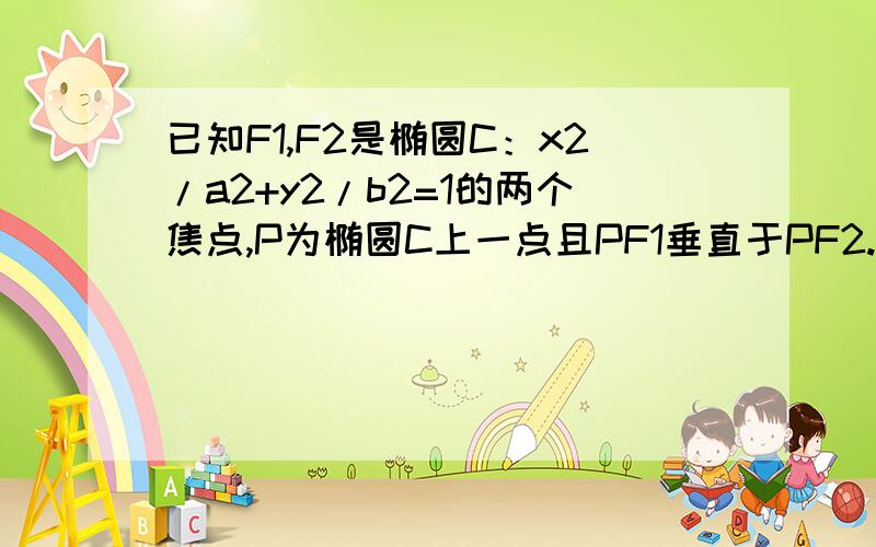 已知F1,F2是椭圆C：x2/a2+y2/b2=1的两个焦点,P为椭圆C上一点且PF1垂直于PF2.若三角形PF1F2的已知F1,F2是椭圆C：x2/a2+y2/b2=1的两个焦点,P为椭圆C上一点且PF1垂直于PF2.若三角形PF1F2的面积为9,则b=?