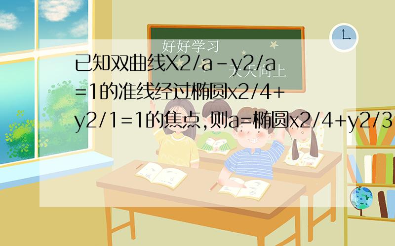 已知双曲线X2/a-y2/a=1的准线经过椭圆x2/4+y2/1=1的焦点,则a=椭圆x2/4+y2/3=1 打错打成1了、