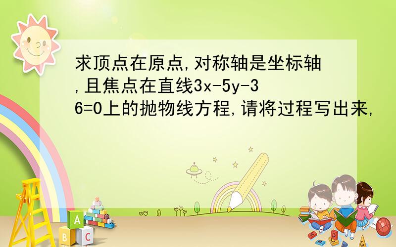 求顶点在原点,对称轴是坐标轴,且焦点在直线3x-5y-36=0上的抛物线方程,请将过程写出来,