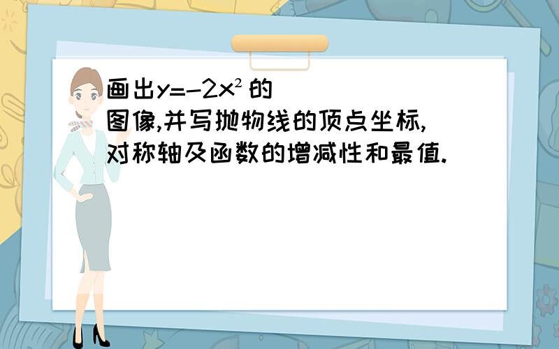 画出y=-2x²的图像,并写抛物线的顶点坐标,对称轴及函数的增减性和最值.