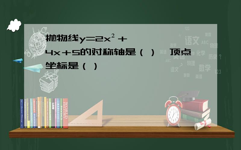 抛物线y=2x²＋4x＋5的对称轴是（）,顶点坐标是（）