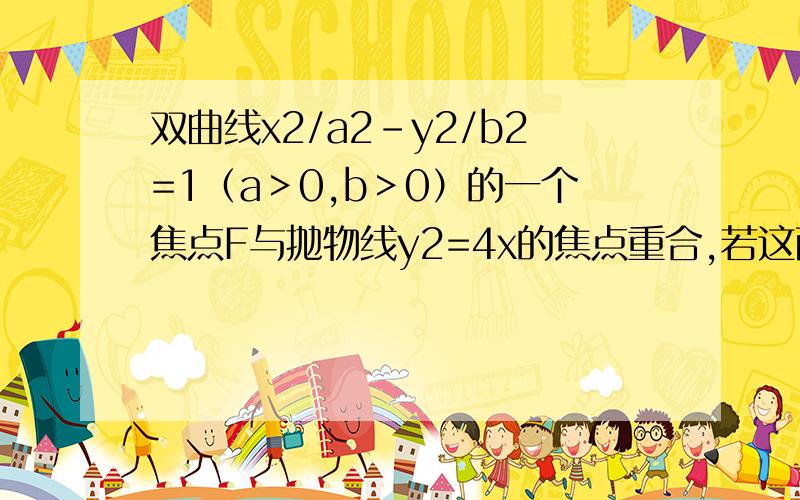 双曲线x2/a2-y2/b2=1（a＞0,b＞0）的一个焦点F与抛物线y2=4x的焦点重合,若这两曲线的一个焦点P满足PF⊥x轴,则a=——?答案中 b2/a=2 这步咋来的?