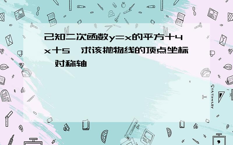 己知二次函数y=x的平方十4x十5,求该抛物线的顶点坐标,对称轴